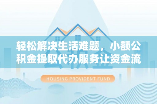天峨轻松解决生活难题，小额公积金提取代办服务让资金流动更便捷