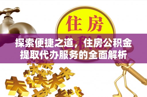 天峨探索便捷之道，住房公积金提取代办服务的全面解析