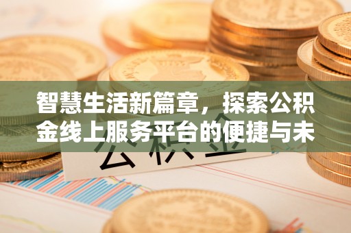 天峨智慧生活新篇章，探索公积金线上服务平台的便捷与未来