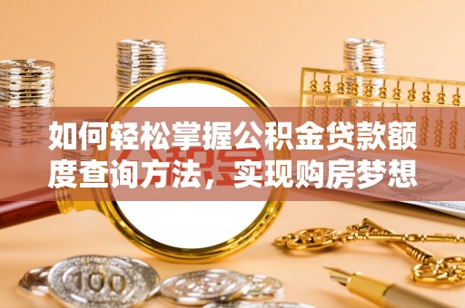 天峨如何轻松掌握公积金贷款额度查询方法，实现购房梦想？