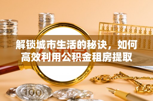 天峨解锁城市生活的秘诀，如何高效利用公积金租房提取