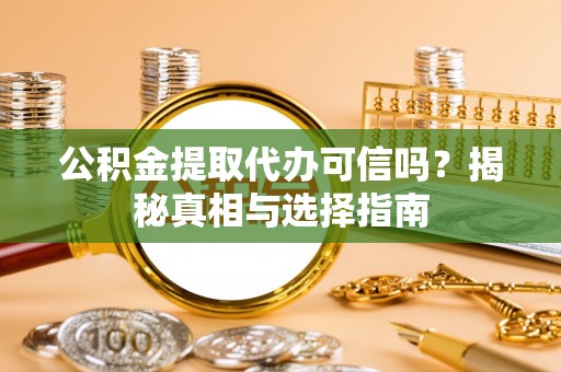 天峨公积金提取代办可信吗？揭秘真相与选择指南