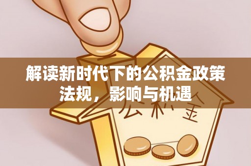 天峨解读新时代下的公积金政策法规，影响与机遇