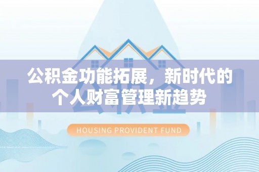 天峨公积金功能拓展，新时代的个人财富管理新趋势
