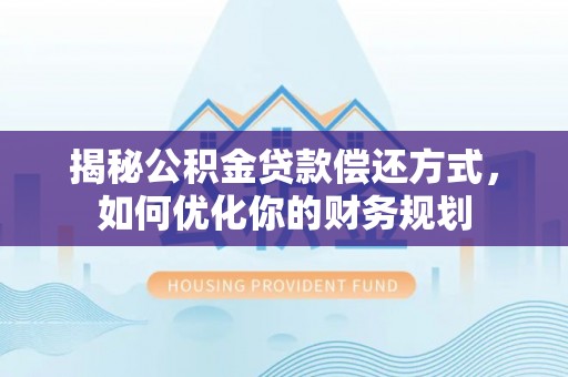 天峨揭秘公积金贷款偿还方式，如何优化你的财务规划