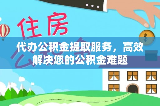 天峨代办公积金提取服务，高效解决您的公积金难题