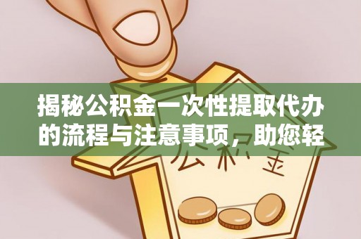 天峨揭秘公积金一次性提取代办的流程与注意事项，助您轻松搞定财务规划