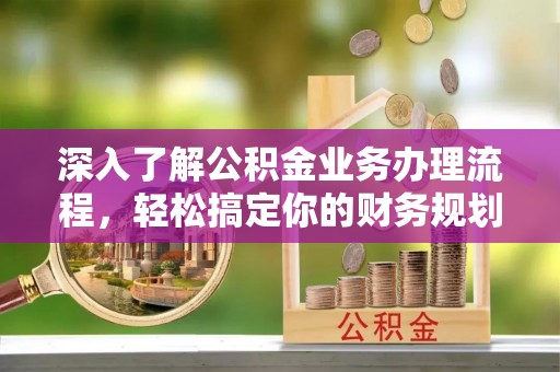 天峨深入了解公积金业务办理流程，轻松搞定你的财务规划
