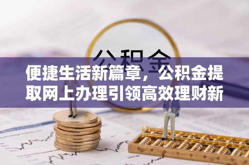 天峨便捷生活新篇章，公积金提取网上办理引领高效理财新趋势