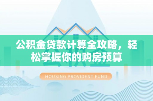 天峨公积金贷款计算全攻略，轻松掌握你的购房预算