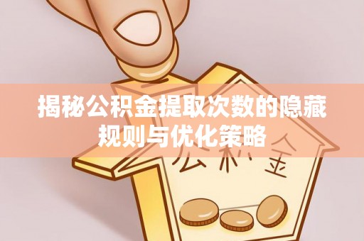 天峨揭秘公积金提取次数的隐藏规则与优化策略