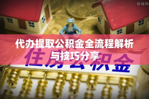 天峨代办提取公积金全流程解析与技巧分享