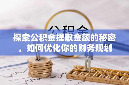 天峨探索公积金提取金额的秘密，如何优化你的财务规划
