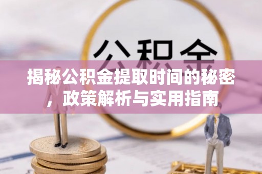 天峨揭秘公积金提取时间的秘密，政策解析与实用指南