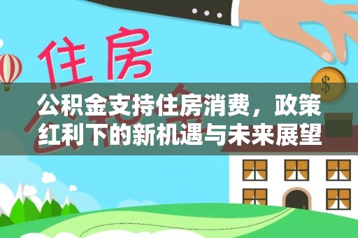 天峨公积金支持住房消费，政策红利下的新机遇与未来展望