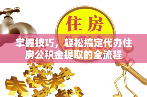 天峨掌握技巧，轻松搞定代办住房公积金提取的全流程
