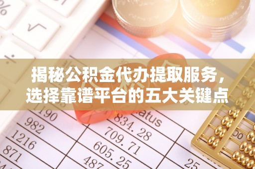 天峨揭秘公积金代办提取服务，选择靠谱平台的五大关键点