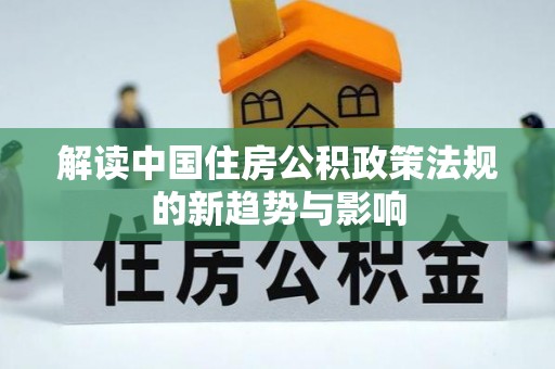 天峨解读中国住房公积政策法规的新趋势与影响