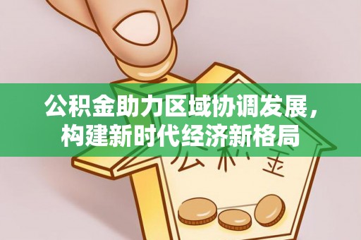 天峨公积金助力区域协调发展，构建新时代经济新格局
