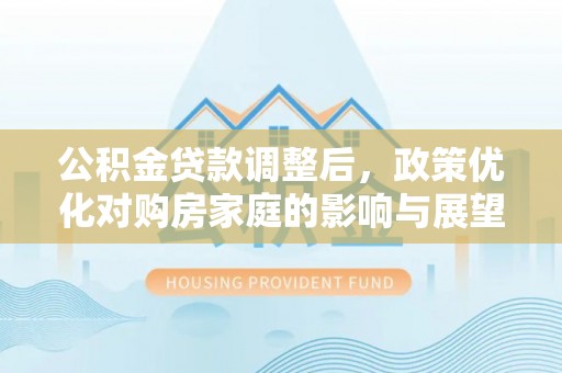 天峨公积金贷款调整后，政策优化对购房家庭的影响与展望