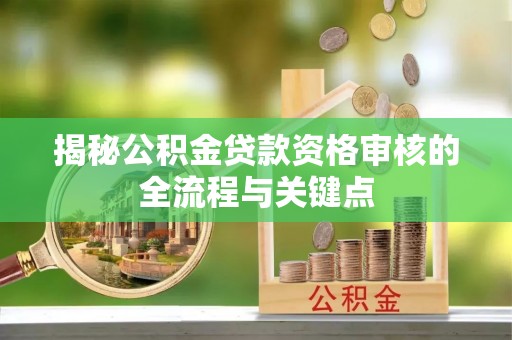 天峨揭秘公积金贷款资格审核的全流程与关键点