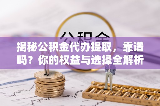 天峨揭秘公积金代办提取，靠谱吗？你的权益与选择全解析