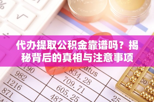 天峨代办提取公积金靠谱吗？揭秘背后的真相与注意事项