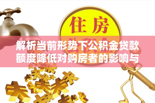 天峨解析当前形势下公积金贷款额度降低对购房者的影响与应对策略
