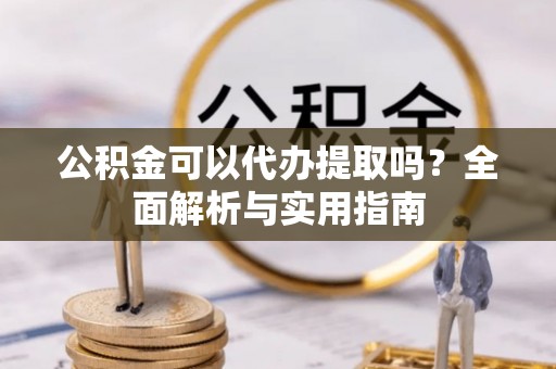 天峨公积金可以代办提取吗？全面解析与实用指南