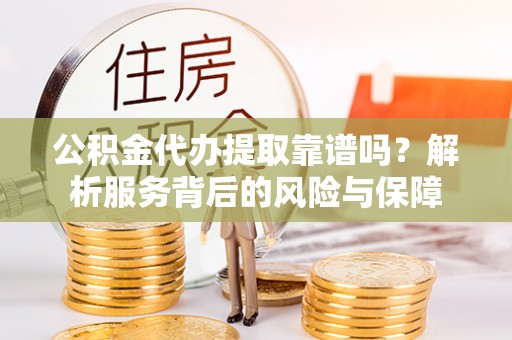 天峨公积金代办提取靠谱吗？解析服务背后的风险与保障