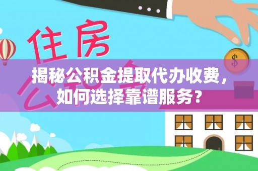 天峨揭秘公积金提取代办收费，如何选择靠谱服务？