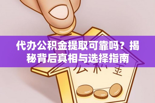 天峨代办公积金提取可靠吗？揭秘背后真相与选择指南