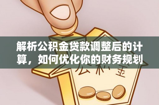 天峨解析公积金贷款调整后的计算，如何优化你的财务规划