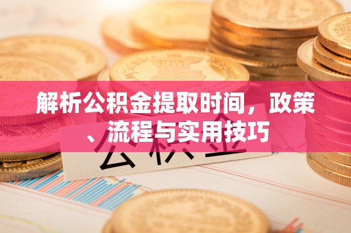 天峨解析公积金提取时间，政策、流程与实用技巧