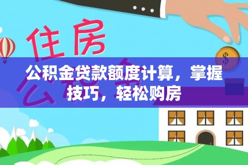 天峨公积金贷款额度计算，掌握技巧，轻松购房