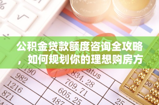 天峨公积金贷款额度咨询全攻略，如何规划你的理想购房方案