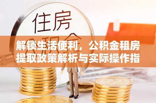 天峨解锁生活便利，公积金租房提取政策解析与实际操作指南