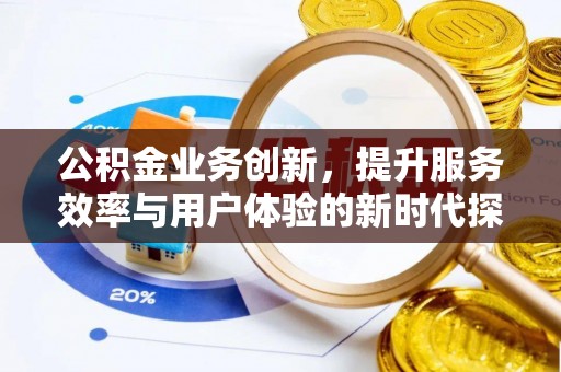 天峨公积金业务创新，提升服务效率与用户体验的新时代探索