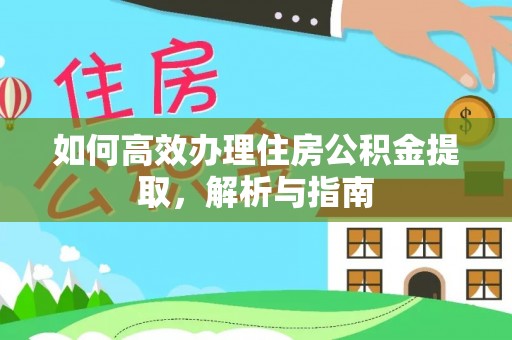 天峨如何高效办理住房公积金提取，解析与指南
