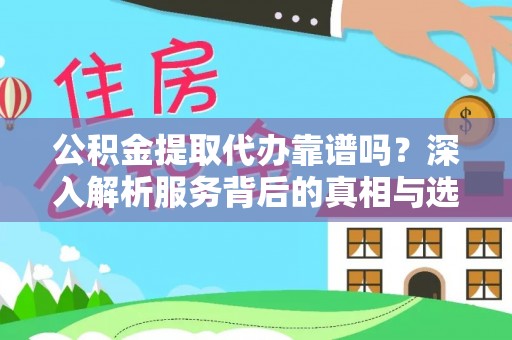 天峨公积金提取代办靠谱吗？深入解析服务背后的真相与选择指南
