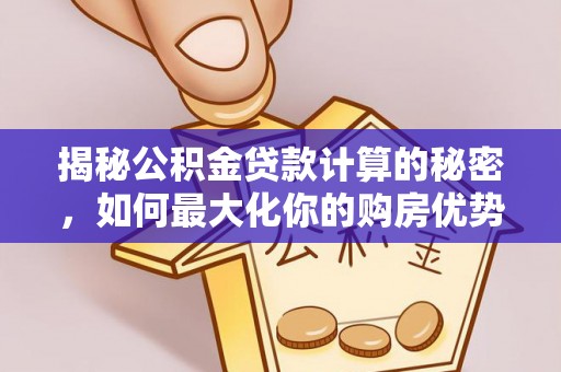 天峨揭秘公积金贷款计算的秘密，如何最大化你的购房优势