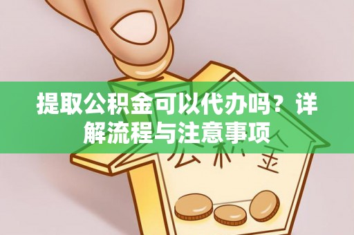 天峨提取公积金可以代办吗？详解流程与注意事项