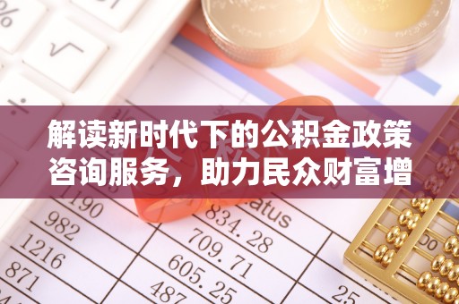 天峨解读新时代下的公积金政策咨询服务，助力民众财富增值与安居梦想