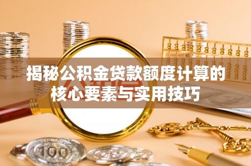 天峨揭秘公积金贷款额度计算的核心要素与实用技巧
