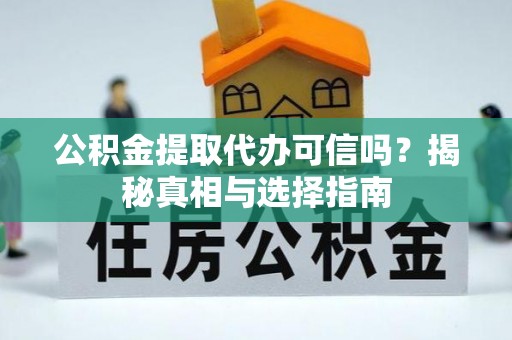 天峨公积金提取代办可信吗？揭秘真相与选择指南