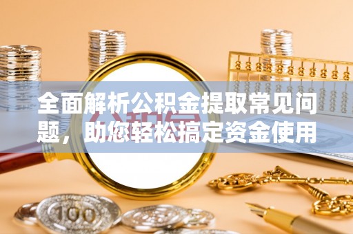 天峨全面解析公积金提取常见问题，助您轻松搞定资金使用