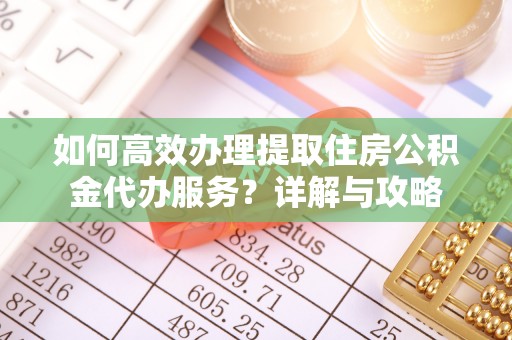 天峨如何高效办理提取住房公积金代办服务？详解与攻略