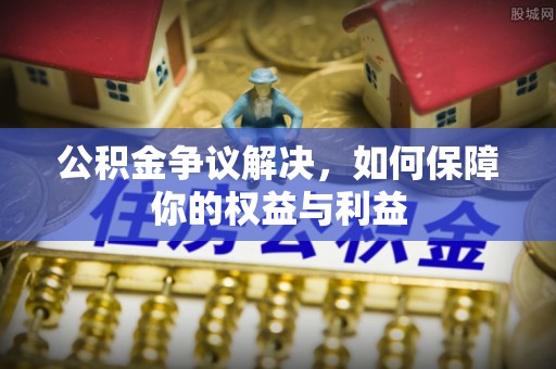 天峨公积金争议解决，如何保障你的权益与利益