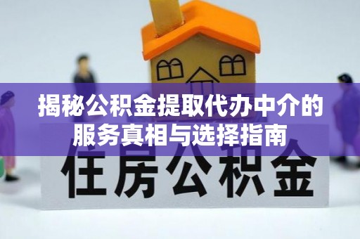 天峨揭秘公积金提取代办中介的服务真相与选择指南