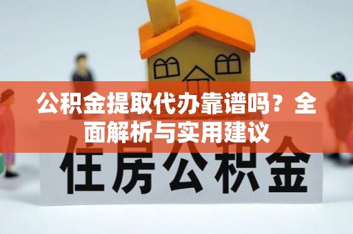 天峨公积金提取代办靠谱吗？全面解析与实用建议